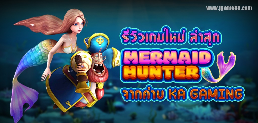 MERMAID HUNTER เกมยิงปลาล่านางเงือก จากค่าย KA GAMING