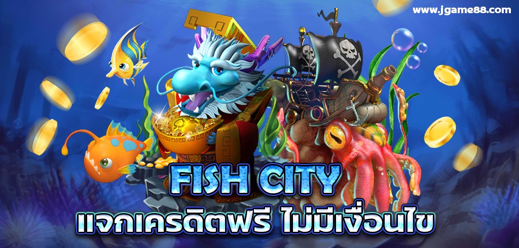 FISH CITY เมืองแห่งเกมยิงปลา แจกเครดิตฟรี ไม่มีเงื่อนไข