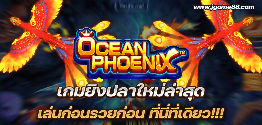 OCEAN PHOENIX เกมยิงปลาค่ายใหม่ YB เล่นก่อนรวยก่อน