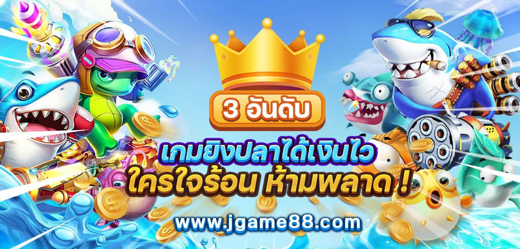 3 อันดับเกมยิงปลาได้เงินไว ใครใจร้อน ห้ามพลาด