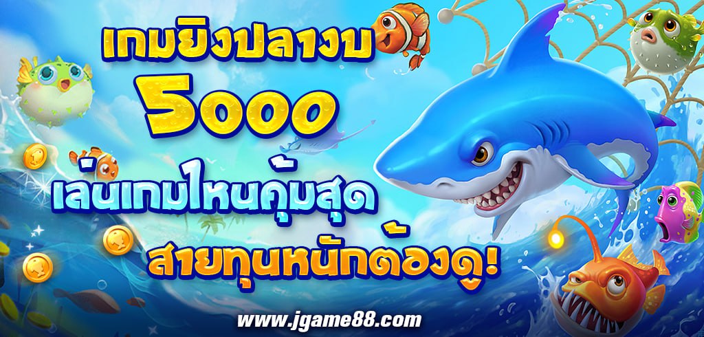 เกมยิงปลางบ 5000 เล่นเกมไหนคุ้มสุด สายทุนหนักต้องดู!