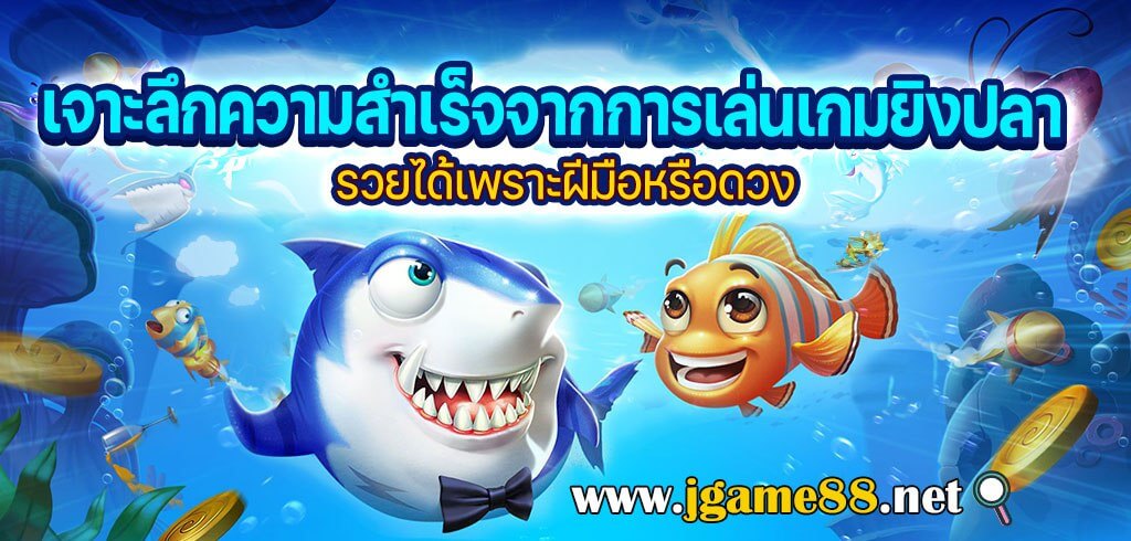 เจาะลึกความสำเร็จจากการเล่นเกมยิงปลา รวยได้เพราะฝีมือหรือดวง