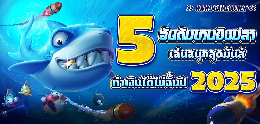 5 อันดับเกมยิงปลาเล่นสนุกสุดมันส์ ทำเงินได้ไม่อั้น ปี 2025
